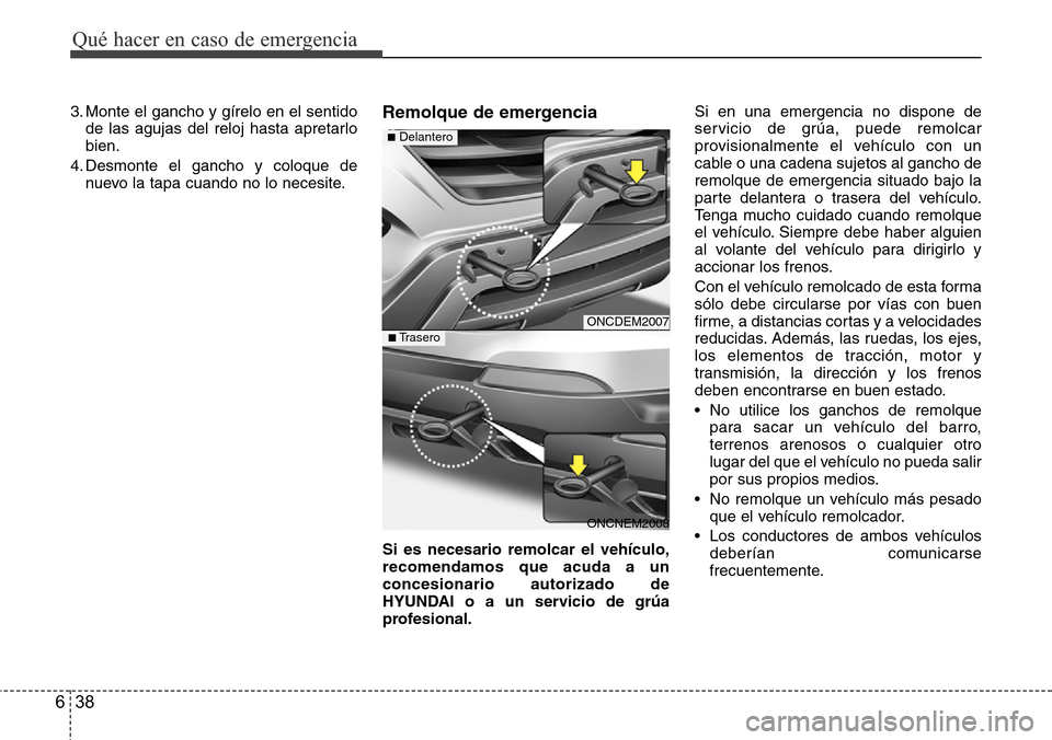 Hyundai Grand Santa Fe 2016  Manual del propietario (in Spanish) Qué hacer en caso de emergencia
38 6
3. Monte el gancho y gírelo en el sentido
de las agujas del reloj hasta apretarlo
bien.
4. Desmonte el gancho y coloque de
nuevo la tapa cuando no lo necesite.Re