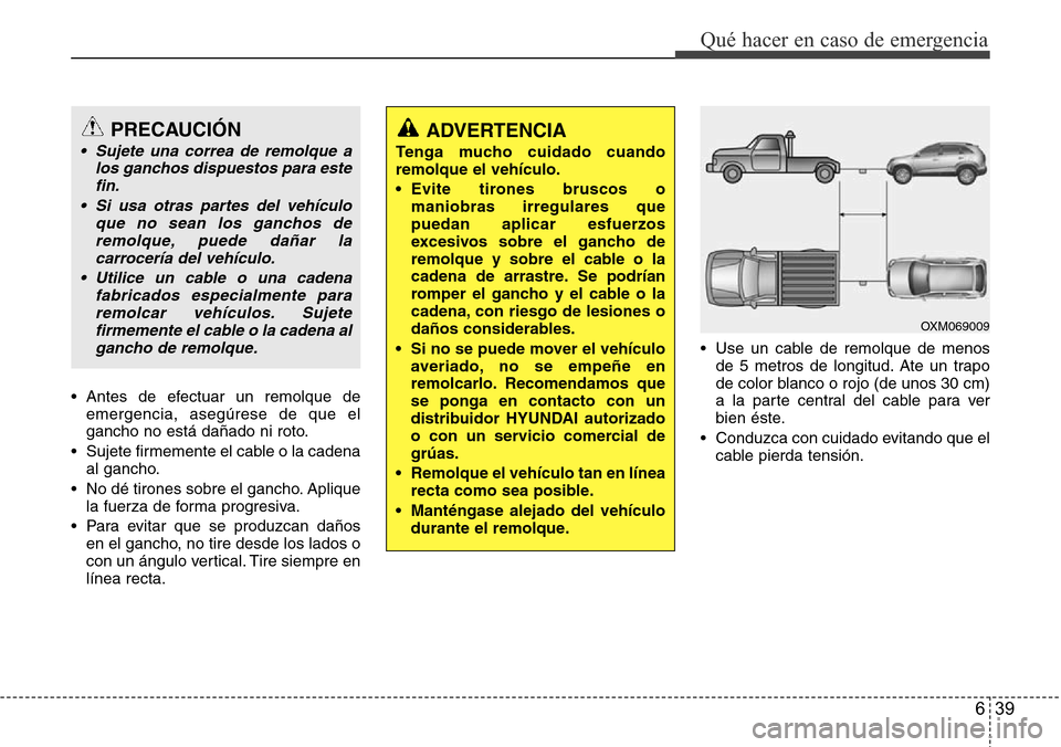 Hyundai Grand Santa Fe 2016  Manual del propietario (in Spanish) 639
Qué hacer en caso de emergencia
• Antes de efectuar un remolque de
emergencia, asegúrese de que el
gancho no está dañado ni roto.
• Sujete firmemente el cable o la cadena
al gancho.
• No