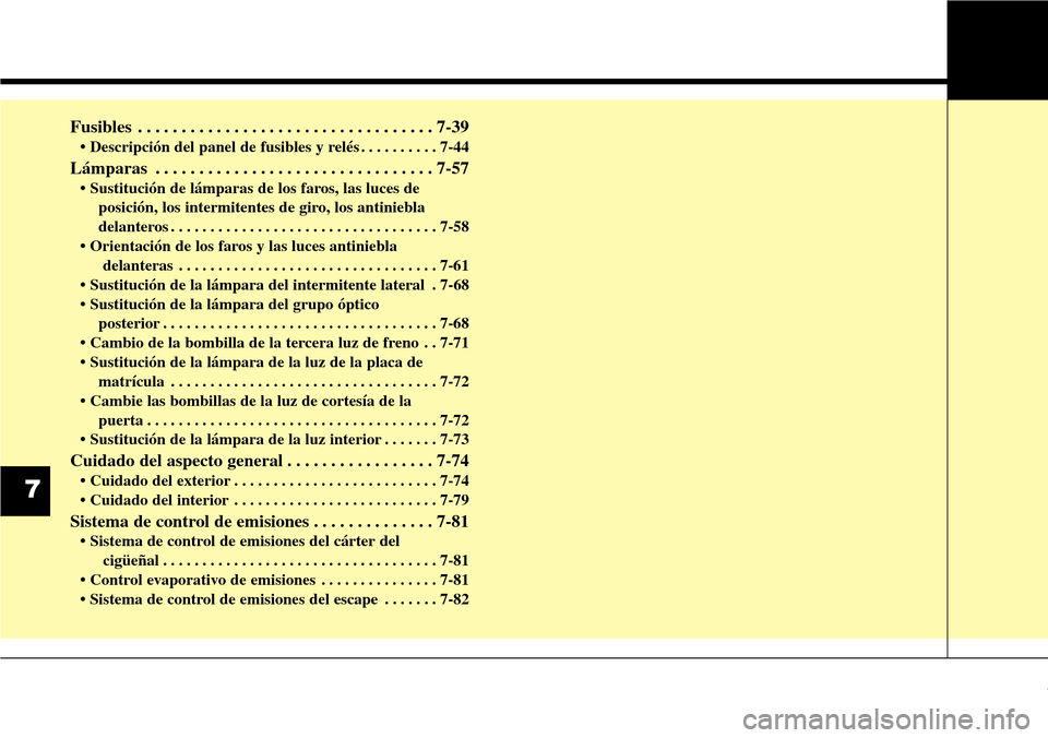 Hyundai Grand Santa Fe 2016  Manual del propietario (in Spanish) Fusibles . . . . . . . . . . . . . . . . . . . . . . . . . . . . . . . . . . 7-39
• Descripción del panel de fusibles y relés . . . . . . . . . . 7-44
Lámparas . . . . . . . . . . . . . . . . . .