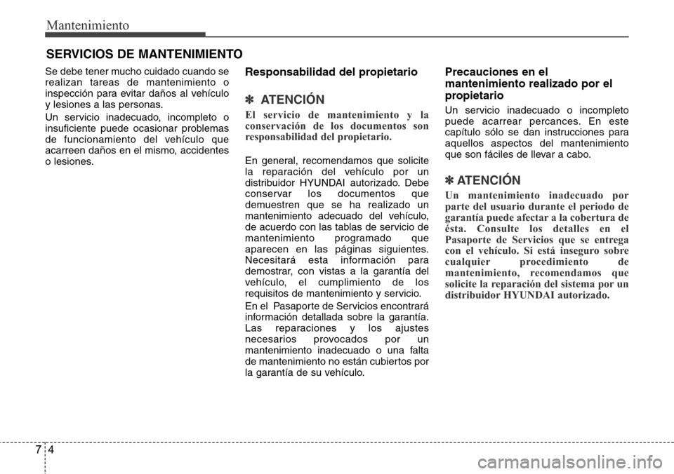 Hyundai Grand Santa Fe 2016  Manual del propietario (in Spanish) Mantenimiento
4 7
SERVICIOS DE MANTENIMIENTO
Se debe tener mucho cuidado cuando se
realizan tareas de mantenimiento o
inspección para evitar daños al vehículo
y lesiones a las personas.
Un servicio