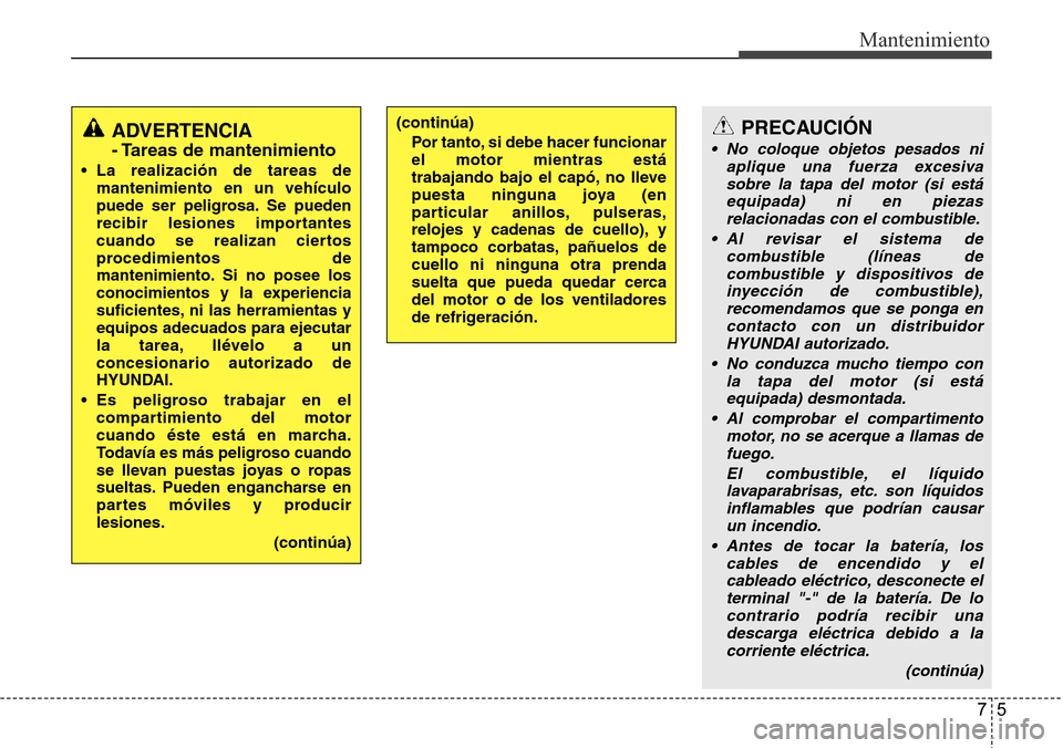 Hyundai Grand Santa Fe 2016  Manual del propietario (in Spanish) 75
Mantenimiento
ADVERTENCIA
- Tareas de mantenimiento
• La realización de tareas de
mantenimiento en un vehículo
puede ser peligrosa. Se pueden
recibir lesiones importantes
cuando se realizan cie
