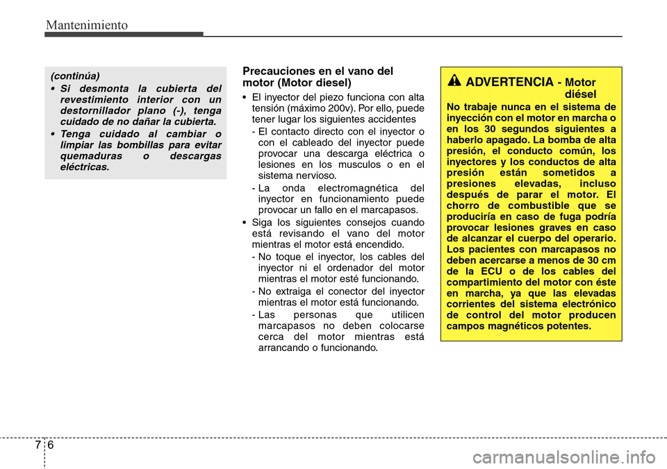 Hyundai Grand Santa Fe 2016  Manual del propietario (in Spanish) Mantenimiento
6 7
Precauciones en el vano del
motor (Motor diesel)
• El inyector del piezo funciona con alta
tensión (máximo 200v). Por ello, puede
tener lugar los siguientes accidentes
- El conta