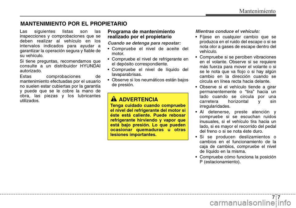 Hyundai Grand Santa Fe 2016  Manual del propietario (in Spanish) 77
Mantenimiento
MANTENIMIENTO POR EL PROPIETARIO
Las siguientes listas son las
inspecciones y comprobaciones que se
deben realizar al vehículo en los
intervalos indicados para ayudar a
garantizar la