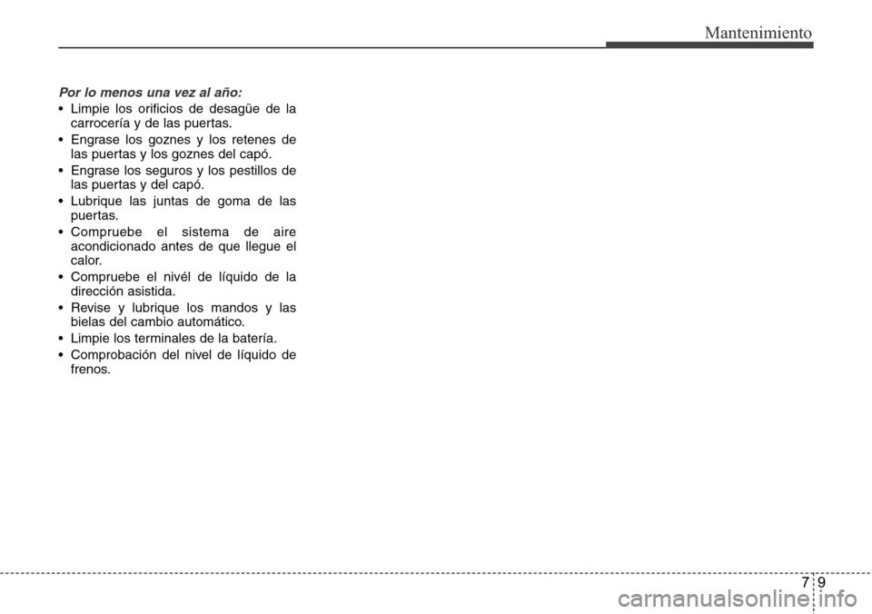 Hyundai Grand Santa Fe 2016  Manual del propietario (in Spanish) 79
Mantenimiento
Por lo menos una vez al año:
• Limpie los orificios de desagüe de la
carrocería y de las puertas.
• Engrase los goznes y los retenes de
las puertas y los goznes del capó.
• 