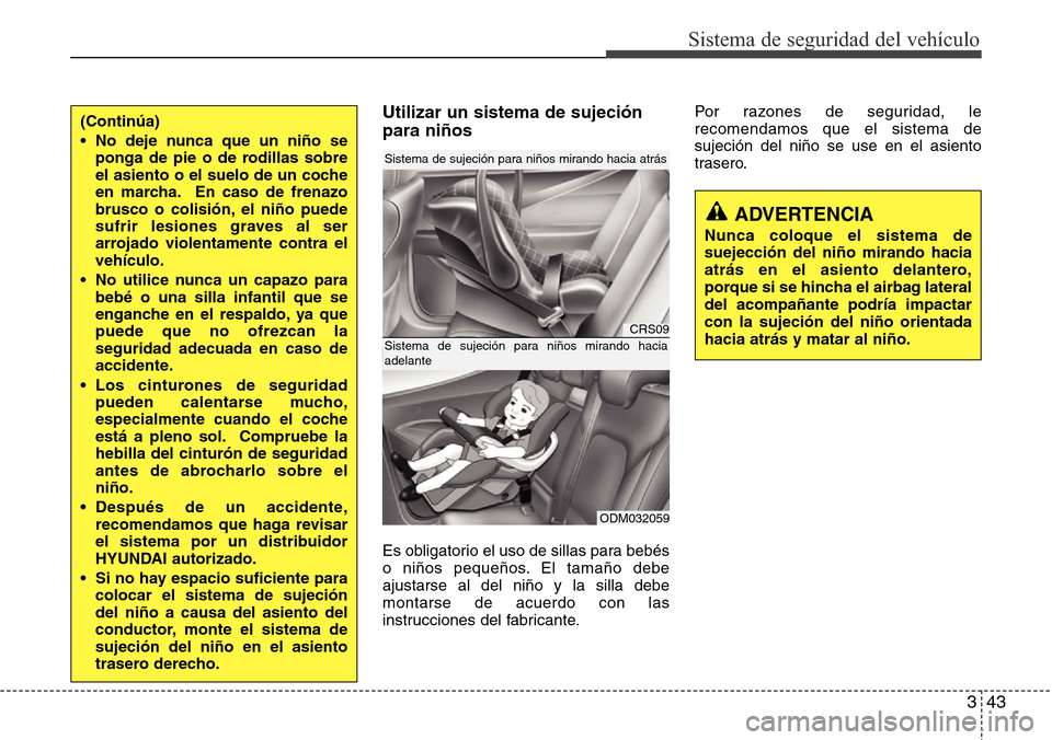 Hyundai Grand Santa Fe 2016 Manual del propietario (in Spanish) 343
Sistema de seguridad del vehículo
Utilizar un sistema de sujeción
para niños
Es obligatorio el uso de sillas para bebés
o niños pequeños. El tamaño debe
ajustarse al del niño y la silla de Hyundai Grand Santa Fe 2016 Manual del propietario (in Spanish) 343
Sistema de seguridad del vehículo
Utilizar un sistema de sujeción
para niños
Es obligatorio el uso de sillas para bebés
o niños pequeños. El tamaño debe
ajustarse al del niño y la silla de