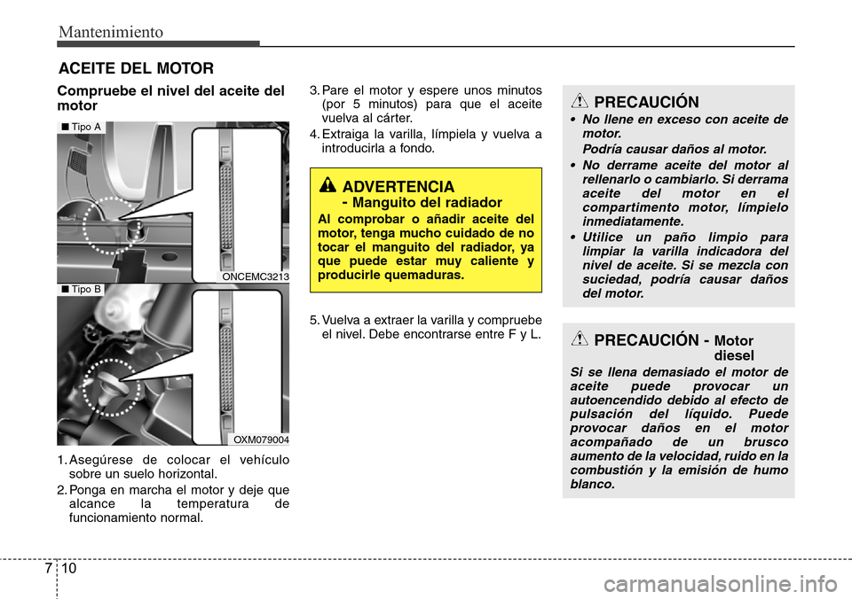 Hyundai Grand Santa Fe 2016 Manual del propietario (in Spanish) Mantenimiento
10 7
ACEITE DEL MOTOR
Compruebe el nivel del aceite del
motor
1. Asegúrese de colocar el vehículo
sobre un suelo horizontal.
2. Ponga en marcha el motor y deje que
alcance la temperatu Hyundai Grand Santa Fe 2016 Manual del propietario (in Spanish) Mantenimiento
10 7
ACEITE DEL MOTOR
Compruebe el nivel del aceite del
motor
1. Asegúrese de colocar el vehículo
sobre un suelo horizontal.
2. Ponga en marcha el motor y deje que
alcance la temperatu
