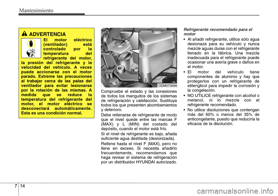 Hyundai Grand Santa Fe 2016 Manual del propietario (in Spanish) Mantenimiento
14 7
Compruebe el estado y las conexiones
de todos los manguitos de los sistemas
de refrigeración y calefacción. Sustituya
todos los que presenten abombamientos
y deterioro.
Debe relle Hyundai Grand Santa Fe 2016 Manual del propietario (in Spanish) Mantenimiento
14 7
Compruebe el estado y las conexiones
de todos los manguitos de los sistemas
de refrigeración y calefacción. Sustituya
todos los que presenten abombamientos
y deterioro.
Debe relle