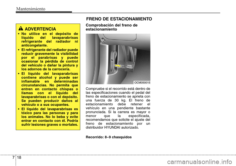 Hyundai Grand Santa Fe 2016 Manual del propietario (in Spanish) Mantenimiento
18 7
FRENO DE ESTACIONAMIENTO
Comprobación del freno de
estacionamiento
Compruebe si el recorrido está dentro de
las especificaciones cuando el pedal del
freno de estacionamiento se ap Hyundai Grand Santa Fe 2016 Manual del propietario (in Spanish) Mantenimiento
18 7
FRENO DE ESTACIONAMIENTO
Comprobación del freno de
estacionamiento
Compruebe si el recorrido está dentro de
las especificaciones cuando el pedal del
freno de estacionamiento se ap