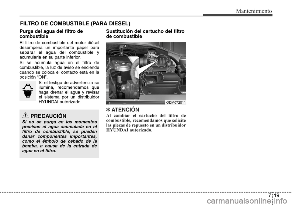 Hyundai Grand Santa Fe 2016 Manual del propietario (in Spanish) 719
Mantenimiento
FILTRO DE COMBUSTIBLE (PARA DIESEL)
Purga del agua del filtro de
combustible
El filtro de combustible del motor diésel
desempeña un importante papel para
separar el agua del combus Hyundai Grand Santa Fe 2016 Manual del propietario (in Spanish) 719
Mantenimiento
FILTRO DE COMBUSTIBLE (PARA DIESEL)
Purga del agua del filtro de
combustible
El filtro de combustible del motor diésel
desempeña un importante papel para
separar el agua del combus