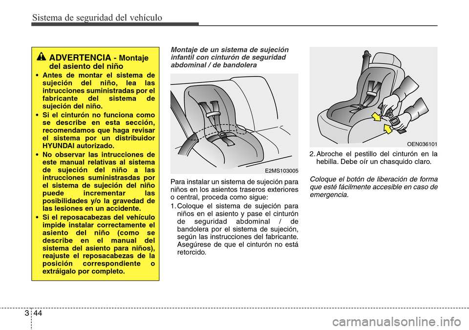 Hyundai Grand Santa Fe 2016 Manual del propietario (in Spanish) Sistema de seguridad del vehículo
44 3
Montaje de un sistema de sujeción
infantil con cinturón de seguridad
abdominal / de bandolera
Para instalar un sistema de sujeción para
niños en los asiento Hyundai Grand Santa Fe 2016 Manual del propietario (in Spanish) Sistema de seguridad del vehículo
44 3
Montaje de un sistema de sujeción
infantil con cinturón de seguridad
abdominal / de bandolera
Para instalar un sistema de sujeción para
niños en los asiento