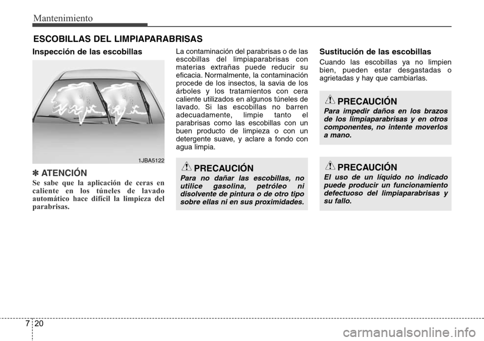 Hyundai Grand Santa Fe 2016 Manual del propietario (in Spanish) Mantenimiento
20 7
ESCOBILLAS DEL LIMPIAPARABRISAS
Inspección de las escobillas
✽ATENCI Hyundai Grand Santa Fe 2016 Manual del propietario (in Spanish) Mantenimiento
20 7
ESCOBILLAS DEL LIMPIAPARABRISAS
Inspección de las escobillas
✽ATENCI