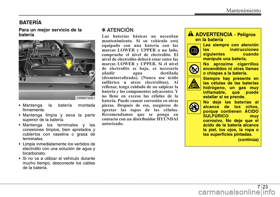 Hyundai Grand Santa Fe 2016 Manual del propietario (in Spanish) 723
Mantenimiento
Para un mejor servicio de la
batería
• Mantenga la batería montada
firmemente.
• Mantenga limpia y seca la parte
superior de la batería.
• Mantenga los terminales y las
cone Hyundai Grand Santa Fe 2016 Manual del propietario (in Spanish) 723
Mantenimiento
Para un mejor servicio de la
batería
• Mantenga la batería montada
firmemente.
• Mantenga limpia y seca la parte
superior de la batería.
• Mantenga los terminales y las
cone
