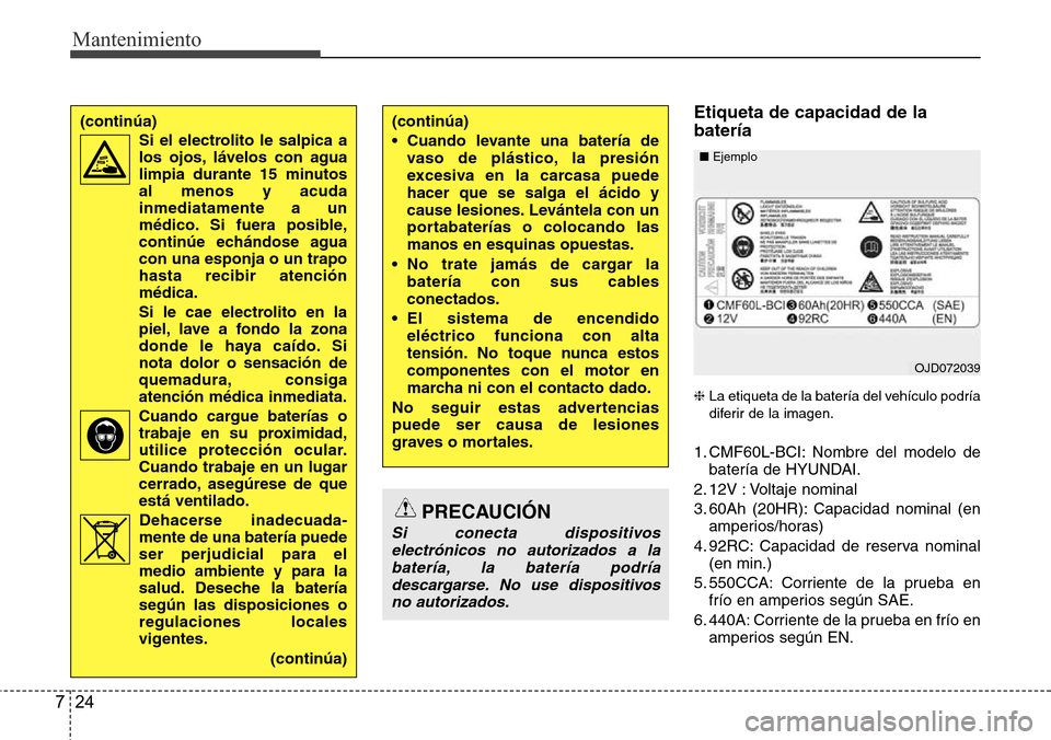 Hyundai Grand Santa Fe 2016 Manual del propietario (in Spanish) Mantenimiento
24 7
Etiqueta de capacidad de la
batería
❈La etiqueta de la batería del vehículo podría
diferir de la imagen.
1. CMF60L-BCI: Nombre del modelo de
batería de HYUNDAI.
2. 12V : Volt Hyundai Grand Santa Fe 2016 Manual del propietario (in Spanish) Mantenimiento
24 7
Etiqueta de capacidad de la
batería
❈La etiqueta de la batería del vehículo podría
diferir de la imagen.
1. CMF60L-BCI: Nombre del modelo de
batería de HYUNDAI.
2. 12V : Volt
