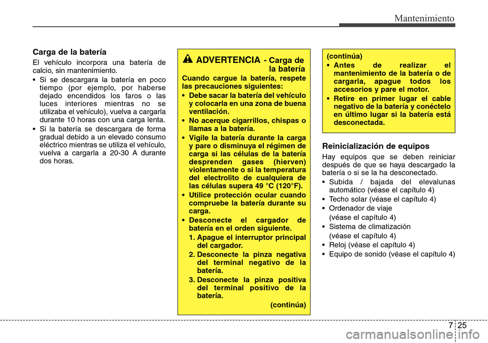 Hyundai Grand Santa Fe 2016 Manual del propietario (in Spanish) 725
Mantenimiento
Carga de la batería
El vehículo incorpora una batería de
calcio, sin mantenimiento.
• Si se descargara la batería en poco
tiempo (por ejemplo, por haberse
dejado encendidos los Hyundai Grand Santa Fe 2016 Manual del propietario (in Spanish) 725
Mantenimiento
Carga de la batería
El vehículo incorpora una batería de
calcio, sin mantenimiento.
• Si se descargara la batería en poco
tiempo (por ejemplo, por haberse
dejado encendidos los