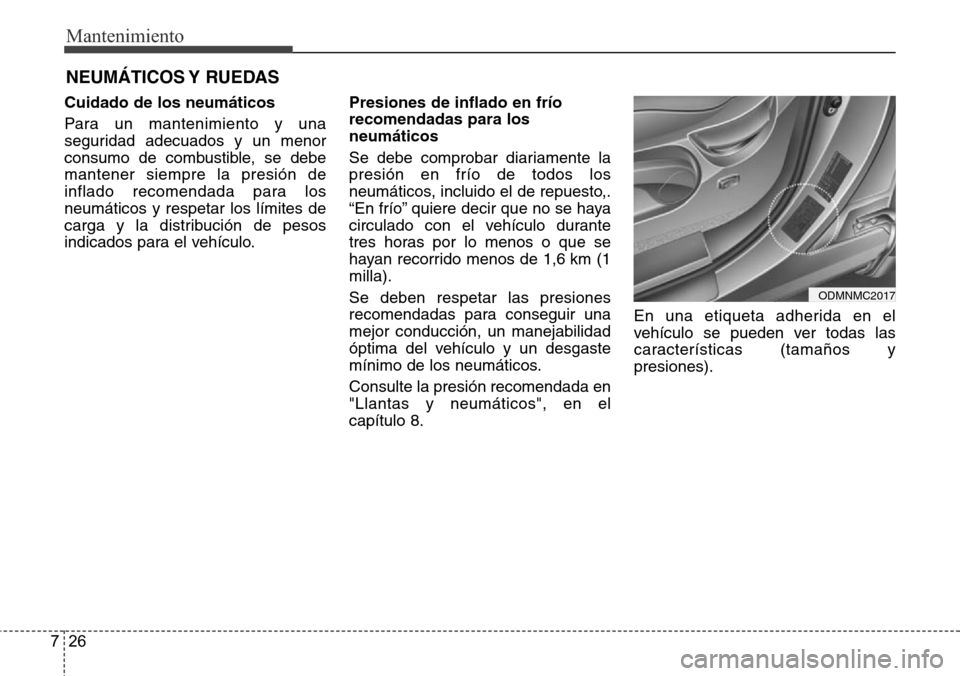 Hyundai Grand Santa Fe 2016 Manual del propietario (in Spanish) Mantenimiento
26 7
NEUMÁTICOS Y RUEDAS
Cuidado de los neumáticos
Para un mantenimiento y una
seguridad adecuados y un menor
consumo de combustible, se debe
mantener siempre la presión de
inflado r Hyundai Grand Santa Fe 2016 Manual del propietario (in Spanish) Mantenimiento
26 7
NEUMÁTICOS Y RUEDAS
Cuidado de los neumáticos
Para un mantenimiento y una
seguridad adecuados y un menor
consumo de combustible, se debe
mantener siempre la presión de
inflado r