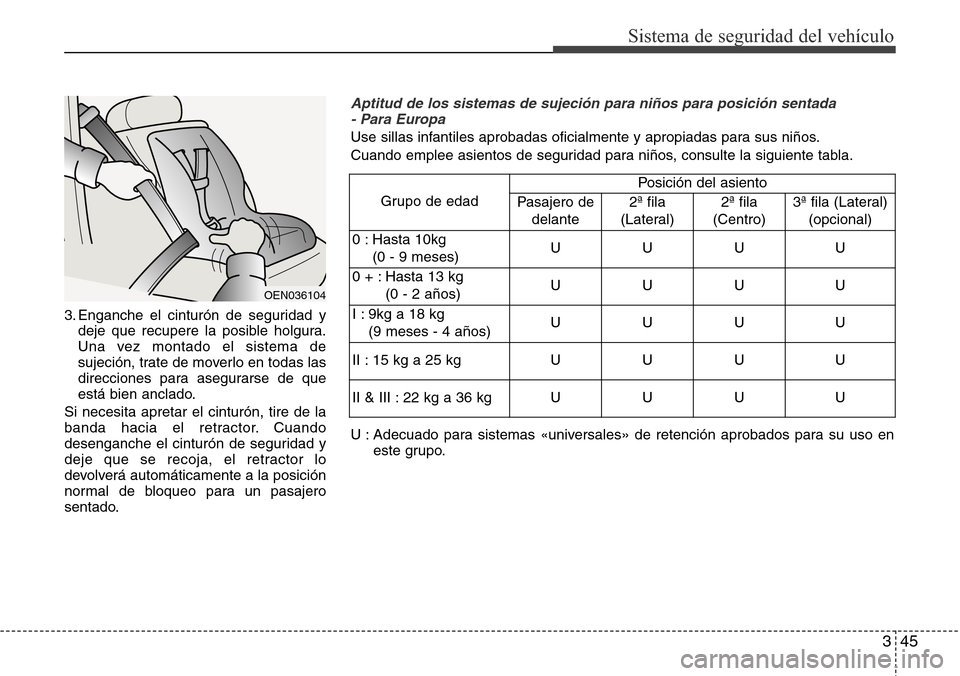 Hyundai Grand Santa Fe 2016 Manual del propietario (in Spanish) 345
Sistema de seguridad del vehículo
3. Enganche el cinturón de seguridad y
deje que recupere la posible holgura.
Una vez montado el sistema de
sujeción, trate de moverlo en todas las
direcciones Hyundai Grand Santa Fe 2016 Manual del propietario (in Spanish) 345
Sistema de seguridad del vehículo
3. Enganche el cinturón de seguridad y
deje que recupere la posible holgura.
Una vez montado el sistema de
sujeción, trate de moverlo en todas las
direcciones
