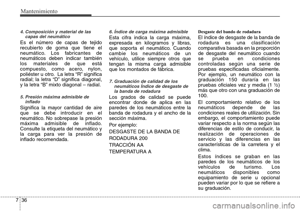 Hyundai Grand Santa Fe 2016 Manual del propietario (in Spanish) Mantenimiento
36 7
4. Composición y material de las
capas del neumático
Es el número de capas de tejido
recubierto de goma que tiene el
neumático. Los fabricantes de
neumáticos deben indicar tamb Hyundai Grand Santa Fe 2016 Manual del propietario (in Spanish) Mantenimiento
36 7
4. Composición y material de las
capas del neumático
Es el número de capas de tejido
recubierto de goma que tiene el
neumático. Los fabricantes de
neumáticos deben indicar tamb