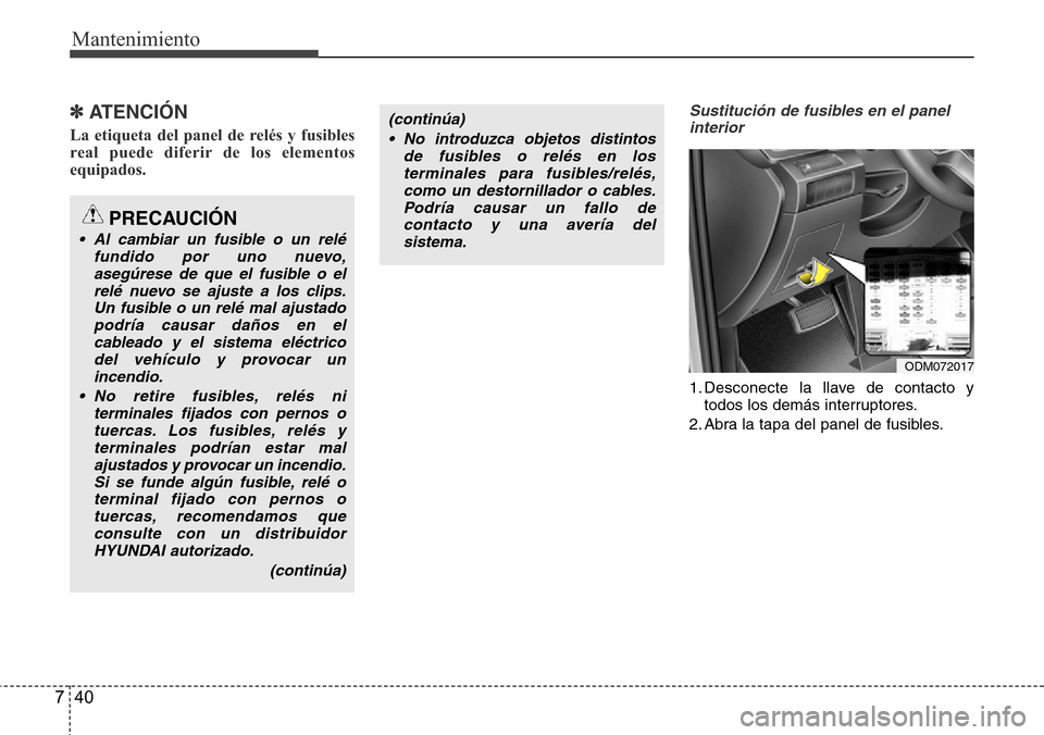 Hyundai Grand Santa Fe 2016 Manual del propietario (in Spanish) Mantenimiento
40 7
✽ ATENCIÓN
La etiqueta del panel de relés y fusibles
real puede diferir de los elementos
equipados.
Sustitución de fusibles en el panel
interior
1. Desconecte la llave de conta Hyundai Grand Santa Fe 2016 Manual del propietario (in Spanish) Mantenimiento
40 7
✽ ATENCIÓN
La etiqueta del panel de relés y fusibles
real puede diferir de los elementos
equipados.
Sustitución de fusibles en el panel
interior
1. Desconecte la llave de conta