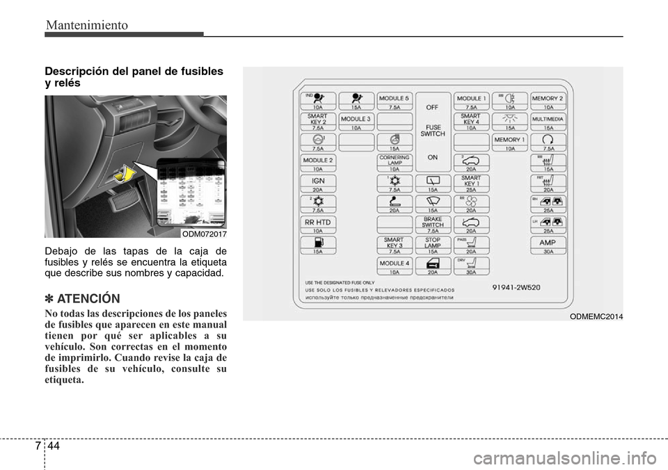 Hyundai Grand Santa Fe 2016 Manual del propietario (in Spanish) Mantenimiento
44 7
Descripción del panel de fusibles
y relés
Debajo de las tapas de la caja de
fusibles y relés se encuentra la etiqueta
que describe sus nombres y capacidad.
✽ ATENCIÓN
No todas Hyundai Grand Santa Fe 2016 Manual del propietario (in Spanish) Mantenimiento
44 7
Descripción del panel de fusibles
y relés
Debajo de las tapas de la caja de
fusibles y relés se encuentra la etiqueta
que describe sus nombres y capacidad.
✽ ATENCIÓN
No todas
