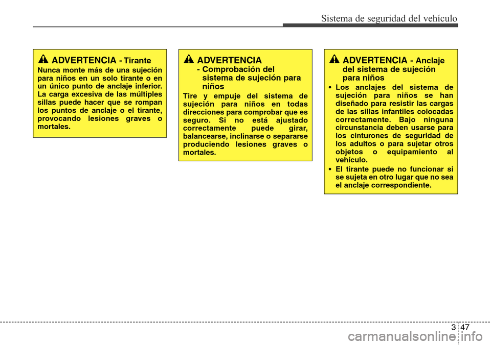 Hyundai Grand Santa Fe 2016 Manual del propietario (in Spanish) 347
Sistema de seguridad del vehículo
ADVERTENCIA
- Comprobación del
sistema de sujeción para
niños
Tire y empuje del sistema de
sujeción para niños en todas
direcciones para comprobar que es
s Hyundai Grand Santa Fe 2016 Manual del propietario (in Spanish) 347
Sistema de seguridad del vehículo
ADVERTENCIA
- Comprobación del
sistema de sujeción para
niños
Tire y empuje del sistema de
sujeción para niños en todas
direcciones para comprobar que es
s