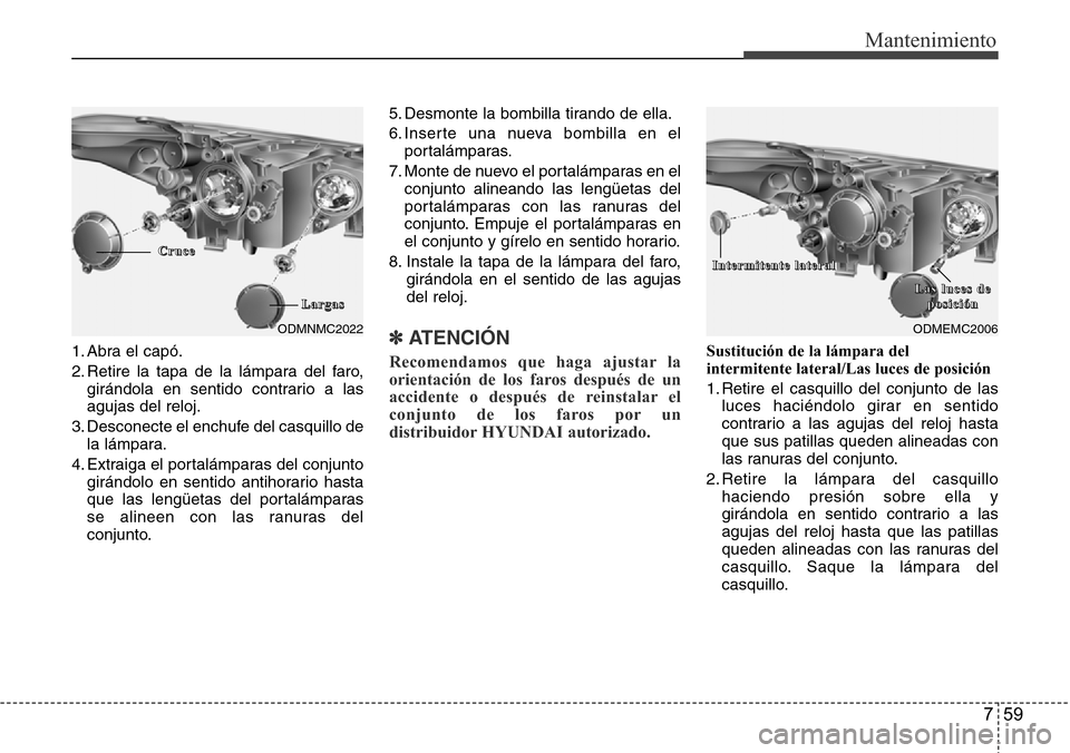 Hyundai Grand Santa Fe 2016 Manual del propietario (in Spanish) 759
Mantenimiento
1. Abra el capó.
2. Retire la tapa de la lámpara del faro,
girándola en sentido contrario a las
agujas del reloj.
3. Desconecte el enchufe del casquillo de
la lámpara.
4. Extraig Hyundai Grand Santa Fe 2016 Manual del propietario (in Spanish) 759
Mantenimiento
1. Abra el capó.
2. Retire la tapa de la lámpara del faro,
girándola en sentido contrario a las
agujas del reloj.
3. Desconecte el enchufe del casquillo de
la lámpara.
4. Extraig