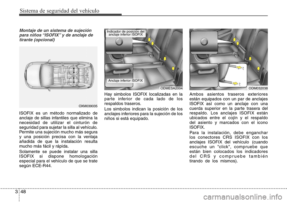 Hyundai Grand Santa Fe 2016 Manual del propietario (in Spanish) Sistema de seguridad del vehículo
48 3
Montaje de un sistema de sujeción
para niños “ISOFIX” y de anclaje de
tirante (opcional)
ISOFIX es un método normalizado de
anclaje de sillas infantiles Hyundai Grand Santa Fe 2016 Manual del propietario (in Spanish) Sistema de seguridad del vehículo
48 3
Montaje de un sistema de sujeción
para niños “ISOFIX” y de anclaje de
tirante (opcional)
ISOFIX es un método normalizado de
anclaje de sillas infantiles