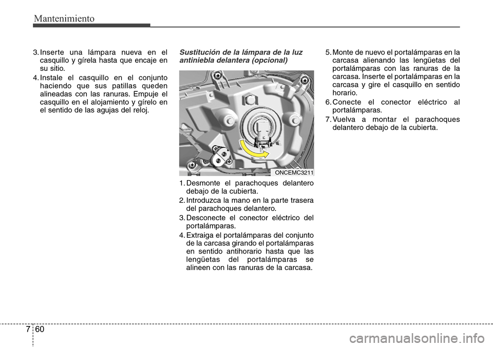 Hyundai Grand Santa Fe 2016 Manual del propietario (in Spanish) Mantenimiento
60 7
3. Inserte una lámpara nueva en el
casquillo y gírela hasta que encaje en
su sitio.
4. Instale el casquillo en el conjunto
haciendo que sus patillas queden
alineadas con las ranur Hyundai Grand Santa Fe 2016 Manual del propietario (in Spanish) Mantenimiento
60 7
3. Inserte una lámpara nueva en el
casquillo y gírela hasta que encaje en
su sitio.
4. Instale el casquillo en el conjunto
haciendo que sus patillas queden
alineadas con las ranur