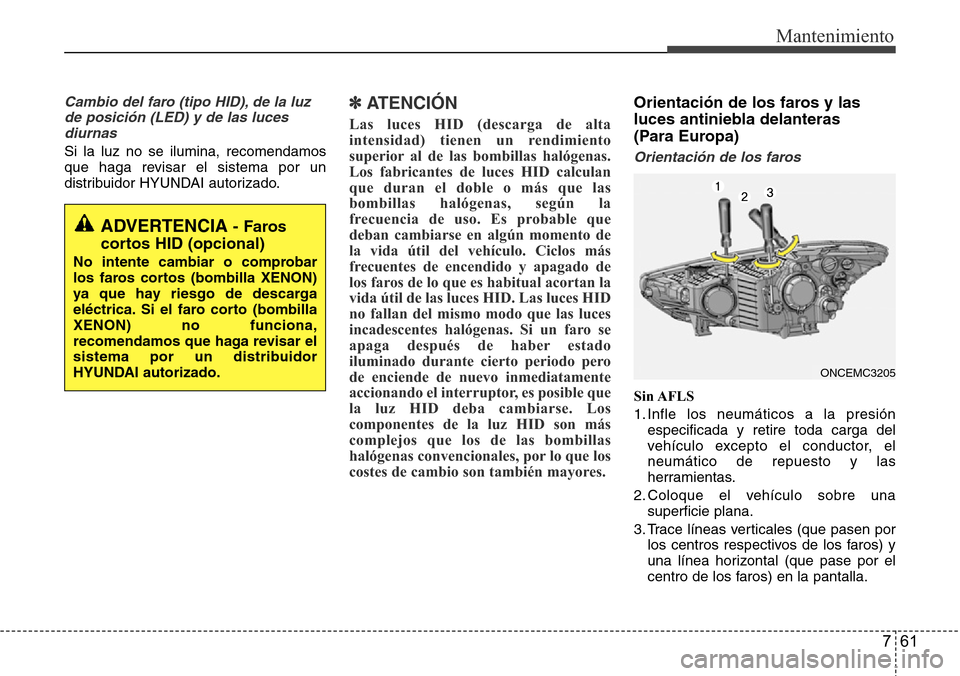 Hyundai Grand Santa Fe 2016 Manual del propietario (in Spanish) 761
Mantenimiento
Cambio del faro (tipo HID), de la luz
de posición (LED) y de las luces
diurnas
Si la luz no se ilumina, recomendamos
que haga revisar el sistema por un
distribuidor HYUNDAI autoriza Hyundai Grand Santa Fe 2016 Manual del propietario (in Spanish) 761
Mantenimiento
Cambio del faro (tipo HID), de la luz
de posición (LED) y de las luces
diurnas
Si la luz no se ilumina, recomendamos
que haga revisar el sistema por un
distribuidor HYUNDAI autoriza