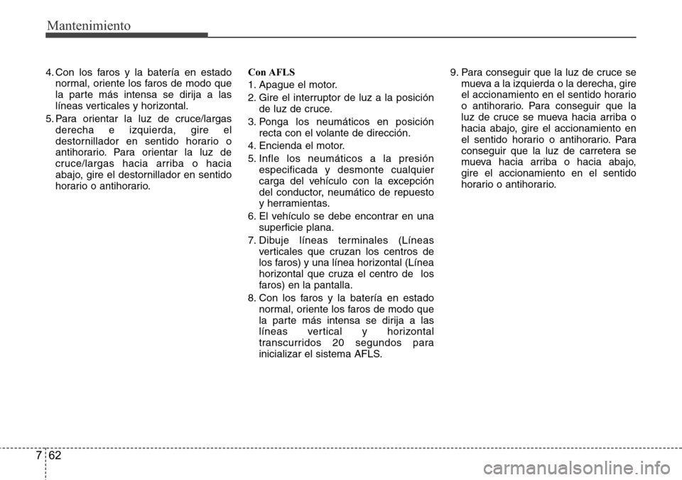 Hyundai Grand Santa Fe 2016 Manual del propietario (in Spanish) Mantenimiento
62 7
4. Con los faros y la batería en estado
normal, oriente los faros de modo que
la parte más intensa se dirija a las
líneas verticales y horizontal.
5. Para orientar la luz de cruc Hyundai Grand Santa Fe 2016 Manual del propietario (in Spanish) Mantenimiento
62 7
4. Con los faros y la batería en estado
normal, oriente los faros de modo que
la parte más intensa se dirija a las
líneas verticales y horizontal.
5. Para orientar la luz de cruc