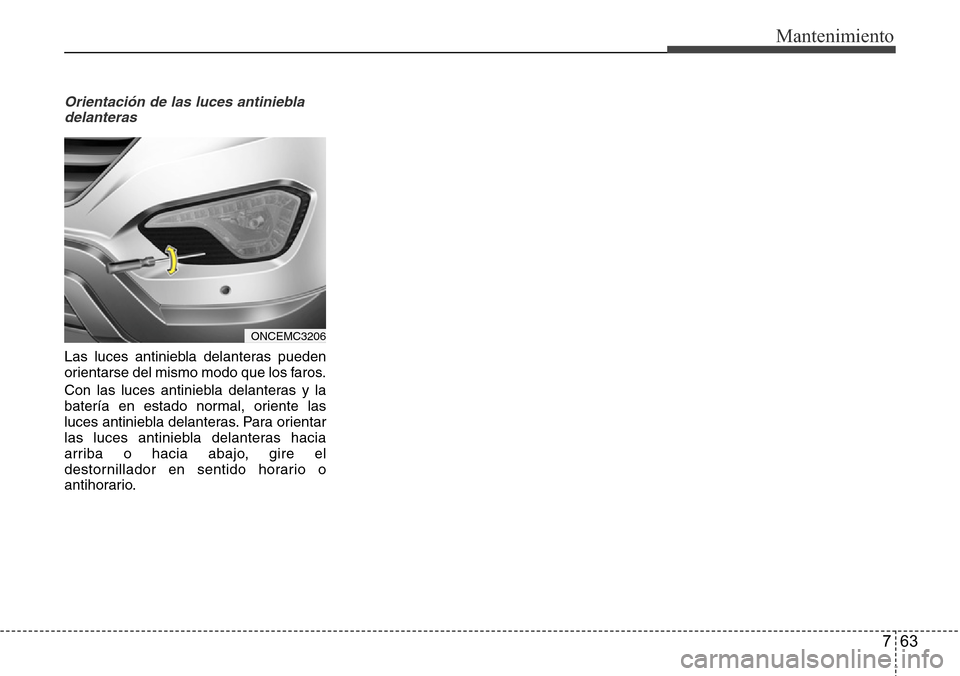 Hyundai Grand Santa Fe 2016 Manual del propietario (in Spanish) 763
Mantenimiento
Orientación de las luces antiniebla
delanteras
Las luces antiniebla delanteras pueden
orientarse del mismo modo que los faros.
Con las luces antiniebla delanteras y la
batería en e Hyundai Grand Santa Fe 2016 Manual del propietario (in Spanish) 763
Mantenimiento
Orientación de las luces antiniebla
delanteras
Las luces antiniebla delanteras pueden
orientarse del mismo modo que los faros.
Con las luces antiniebla delanteras y la
batería en e