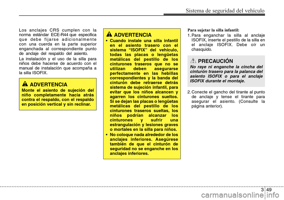 Hyundai Grand Santa Fe 2016 Manual del propietario (in Spanish) 349
Sistema de seguridad del vehículo
Los anclajes CRS cumplen con la
norma estándar ECE-R44 que especifica
que debe fijarse adicionalmente
con una cuerda en la parte superior
enganchada al correspo Hyundai Grand Santa Fe 2016 Manual del propietario (in Spanish) 349
Sistema de seguridad del vehículo
Los anclajes CRS cumplen con la
norma estándar ECE-R44 que especifica
que debe fijarse adicionalmente
con una cuerda en la parte superior
enganchada al correspo