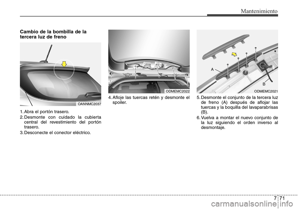 Hyundai Grand Santa Fe 2016 Manual del propietario (in Spanish) 771
Mantenimiento
Cambio de la bombilla de la
tercera luz de freno
1. Abra el portón trasero.
2. Desmonte con cuidado la cubierta
central del revestimiento del portón
trasero.
3. Desconecte el conec Hyundai Grand Santa Fe 2016 Manual del propietario (in Spanish) 771
Mantenimiento
Cambio de la bombilla de la
tercera luz de freno
1. Abra el portón trasero.
2. Desmonte con cuidado la cubierta
central del revestimiento del portón
trasero.
3. Desconecte el conec