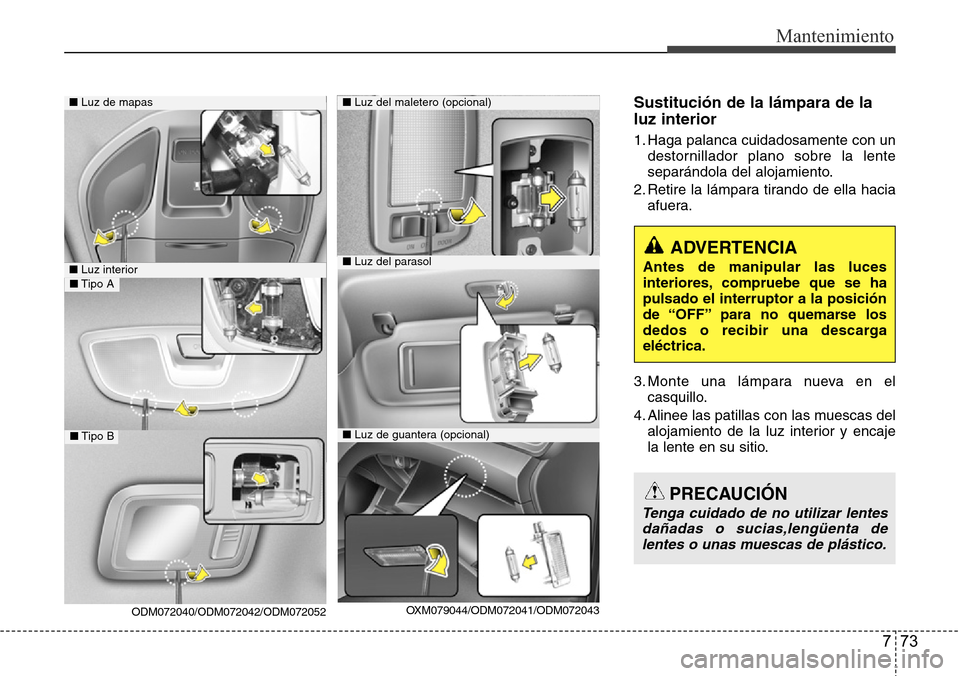 Hyundai Grand Santa Fe 2016 Manual del propietario (in Spanish) 773
Mantenimiento
Sustitución de la lámpara de la
luz interior
1. Haga palanca cuidadosamente con un
destornillador plano sobre la lente
separándola del alojamiento.
2. Retire la lámpara tirando d Hyundai Grand Santa Fe 2016 Manual del propietario (in Spanish) 773
Mantenimiento
Sustitución de la lámpara de la
luz interior
1. Haga palanca cuidadosamente con un
destornillador plano sobre la lente
separándola del alojamiento.
2. Retire la lámpara tirando d