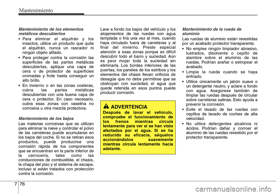 Hyundai Grand Santa Fe 2016 Manual del propietario (in Spanish) Mantenimiento
76 7
Mantenimiento de los elementos
metálicos descubiertos
• Para eliminar el alquitrán y los
insectos, utilice un producto que quite
el alquitrán, nunca un rascador ni
ningún obj Hyundai Grand Santa Fe 2016 Manual del propietario (in Spanish) Mantenimiento
76 7
Mantenimiento de los elementos
metálicos descubiertos
• Para eliminar el alquitrán y los
insectos, utilice un producto que quite
el alquitrán, nunca un rascador ni
ningún obj