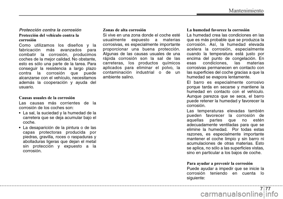 Hyundai Grand Santa Fe 2016 Manual del propietario (in Spanish) 777
Mantenimiento
Protección contra la corrosión
Protección del vehículo contra la
corrosión
Como utilizamos los diseños y la
fabricación más avanzados para
combatir la corrosión, producimos
Hyundai Grand Santa Fe 2016 Manual del propietario (in Spanish) 777
Mantenimiento
Protección contra la corrosión
Protección del vehículo contra la
corrosión
Como utilizamos los diseños y la
fabricación más avanzados para
combatir la corrosión, producimos