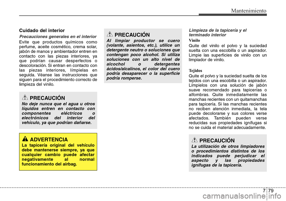 Hyundai Grand Santa Fe 2016 Manual del propietario (in Spanish) 779
Mantenimiento
Cuidado del interior
Precauciones generales en el interior
Evite que productos químicos como
perfume, aceite cosmético, crema solar,
jabón de manos y ambientador entren en
contact Hyundai Grand Santa Fe 2016 Manual del propietario (in Spanish) 779
Mantenimiento
Cuidado del interior
Precauciones generales en el interior
Evite que productos químicos como
perfume, aceite cosmético, crema solar,
jabón de manos y ambientador entren en
contact