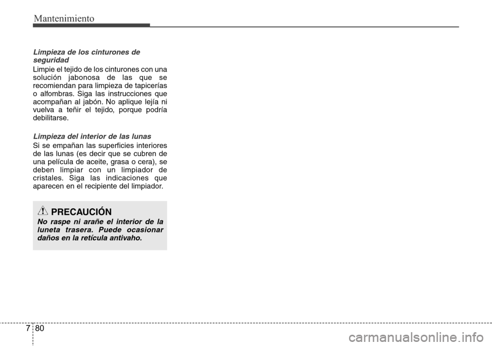 Hyundai Grand Santa Fe 2016 Manual del propietario (in Spanish) Mantenimiento
80 7
Limpieza de los cinturones de
seguridad
Limpie el tejido de los cinturones con una
solución jabonosa de las que se
recomiendan para limpieza de tapicerías
o alfombras. Siga las in Hyundai Grand Santa Fe 2016 Manual del propietario (in Spanish) Mantenimiento
80 7
Limpieza de los cinturones de
seguridad
Limpie el tejido de los cinturones con una
solución jabonosa de las que se
recomiendan para limpieza de tapicerías
o alfombras. Siga las in