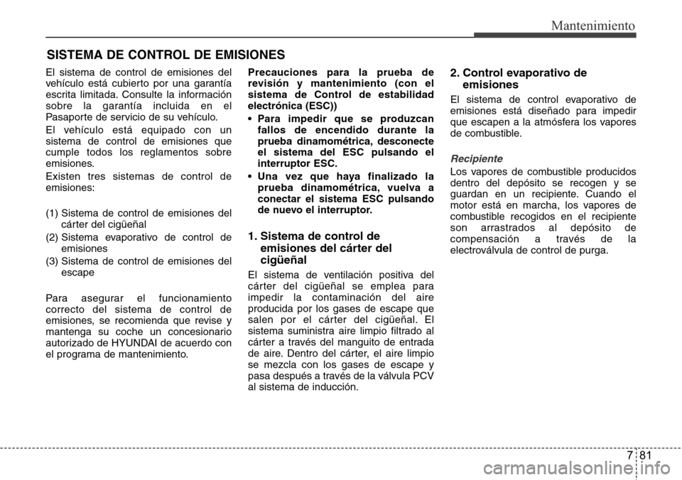 Hyundai Grand Santa Fe 2016 Manual del propietario (in Spanish) 781
Mantenimiento
SISTEMA DE CONTROL DE EMISIONES
El sistema de control de emisiones del
vehículo está cubierto por una garantía
escrita limitada. Consulte la información
sobre la garantía inclui Hyundai Grand Santa Fe 2016 Manual del propietario (in Spanish) 781
Mantenimiento
SISTEMA DE CONTROL DE EMISIONES
El sistema de control de emisiones del
vehículo está cubierto por una garantía
escrita limitada. Consulte la información
sobre la garantía inclui