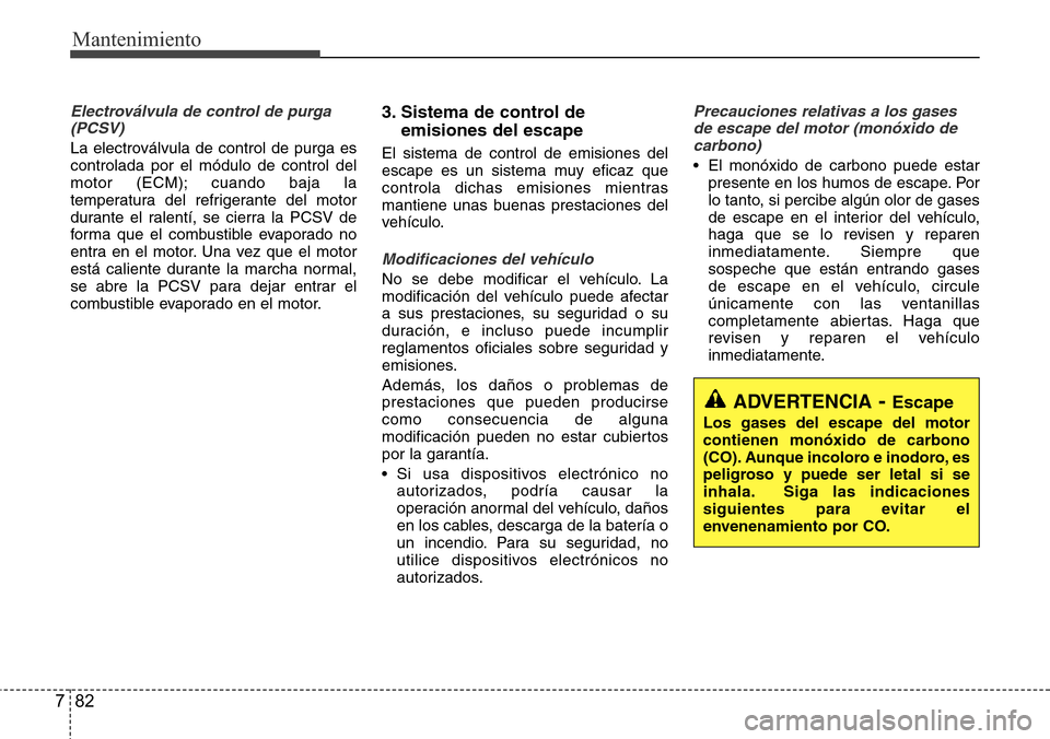 Hyundai Grand Santa Fe 2016 Manual del propietario (in Spanish) Mantenimiento
82 7
Electroválvula de control de purga
(PCSV)
La electroválvula de control de purga es
controlada por el módulo de control del
motor (ECM); cuando baja la
temperatura del refrigerant Hyundai Grand Santa Fe 2016 Manual del propietario (in Spanish) Mantenimiento
82 7
Electroválvula de control de purga
(PCSV)
La electroválvula de control de purga es
controlada por el módulo de control del
motor (ECM); cuando baja la
temperatura del refrigerant