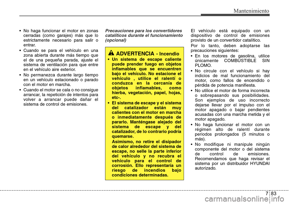 Hyundai Grand Santa Fe 2016 Manual del propietario (in Spanish) 783
Mantenimiento
• No haga funcionar el motor en zonas
cerradas (como garajes) más que lo
estrictamente necesario para salir o
entrar.
• Cuando se para el vehículo en una
zona abierta durante m Hyundai Grand Santa Fe 2016 Manual del propietario (in Spanish) 783
Mantenimiento
• No haga funcionar el motor en zonas
cerradas (como garajes) más que lo
estrictamente necesario para salir o
entrar.
• Cuando se para el vehículo en una
zona abierta durante m