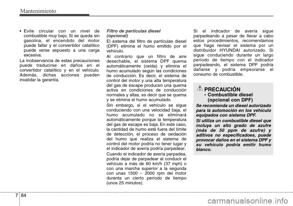 Hyundai Grand Santa Fe 2016 Manual del propietario (in Spanish) Mantenimiento
84 7
• Evite circular con un nivel de
combustible muy bajo. Si se queda sin
gasolina, el encendido del motor
puede fallar y el convertidor catalítico
puede verse expuesto a una carga
Hyundai Grand Santa Fe 2016 Manual del propietario (in Spanish) Mantenimiento
84 7
• Evite circular con un nivel de
combustible muy bajo. Si se queda sin
gasolina, el encendido del motor
puede fallar y el convertidor catalítico
puede verse expuesto a una carga