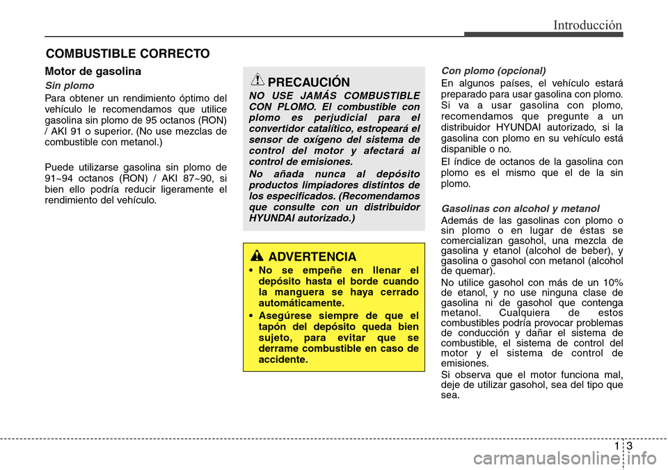 Hyundai Grand Santa Fe 2016 Manual del propietario (in Spanish) 13
Introducción
Motor de gasolina
Sin plomo
Para obtener un rendimiento óptimo del
vehículo le recomendamos que utilice
gasolina sin plomo de 95 octanos (RON)
/ AKI 91 o superior. (No use mezclas d Hyundai Grand Santa Fe 2016 Manual del propietario (in Spanish) 13
Introducción
Motor de gasolina
Sin plomo
Para obtener un rendimiento óptimo del
vehículo le recomendamos que utilice
gasolina sin plomo de 95 octanos (RON)
/ AKI 91 o superior. (No use mezclas d