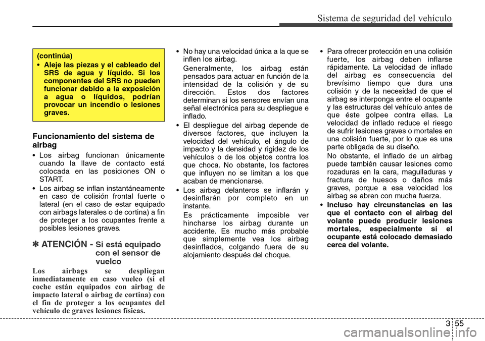 Hyundai Grand Santa Fe 2016 Manual del propietario (in Spanish) 355
Sistema de seguridad del vehículo
Funcionamiento del sistema de
airbag
• Los airbag funcionan únicamente
cuando la llave de contacto está
colocada en las posiciones ON o
START.
• Los airbag Hyundai Grand Santa Fe 2016 Manual del propietario (in Spanish) 355
Sistema de seguridad del vehículo
Funcionamiento del sistema de
airbag
• Los airbag funcionan únicamente
cuando la llave de contacto está
colocada en las posiciones ON o
START.
• Los airbag