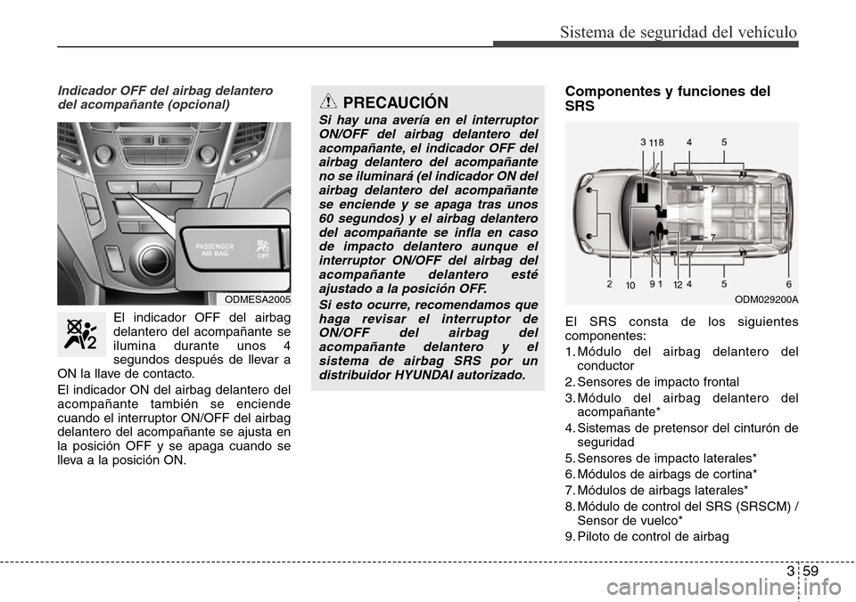 Hyundai Grand Santa Fe 2016 Manual del propietario (in Spanish) 359
Sistema de seguridad del vehículo
Indicador OFF del airbag delantero
del acompañante (opcional)
El indicador OFF del airbag
delantero del acompañante se
ilumina durante unos 4
segundos después Hyundai Grand Santa Fe 2016 Manual del propietario (in Spanish) 359
Sistema de seguridad del vehículo
Indicador OFF del airbag delantero
del acompañante (opcional)
El indicador OFF del airbag
delantero del acompañante se
ilumina durante unos 4
segundos después