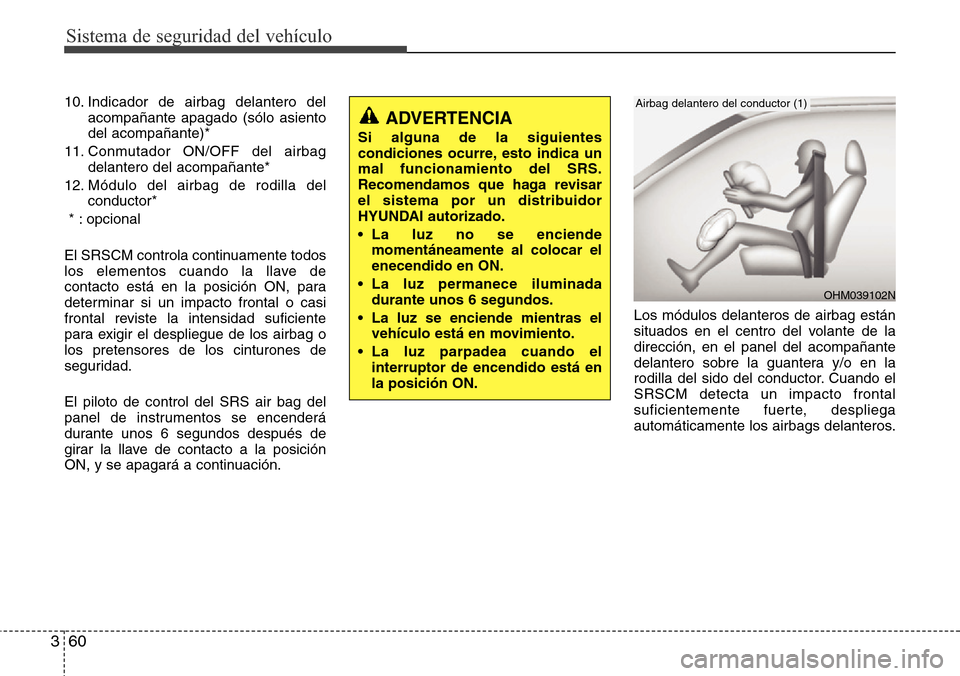 Hyundai Grand Santa Fe 2016 Manual del propietario (in Spanish) Sistema de seguridad del vehículo
60 3
10. Indicador de airbag delantero del
acompañante apagado (sólo asiento
del acompañante)*
11. Conmutador ON/OFF del airbag
delantero del acompañante*
12. M Hyundai Grand Santa Fe 2016 Manual del propietario (in Spanish) Sistema de seguridad del vehículo
60 3
10. Indicador de airbag delantero del
acompañante apagado (sólo asiento
del acompañante)*
11. Conmutador ON/OFF del airbag
delantero del acompañante*
12. M
