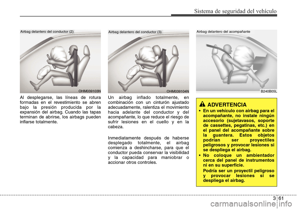 Hyundai Grand Santa Fe 2016 Manual del propietario (in Spanish) 361
Sistema de seguridad del vehículo
Al desplegarse, las líneas de rotura
formadas en el revestimiento se abren
bajo la presión producida por la
expansión del airbag. Cuando las tapas
terminan de Hyundai Grand Santa Fe 2016 Manual del propietario (in Spanish) 361
Sistema de seguridad del vehículo
Al desplegarse, las líneas de rotura
formadas en el revestimiento se abren
bajo la presión producida por la
expansión del airbag. Cuando las tapas
terminan de