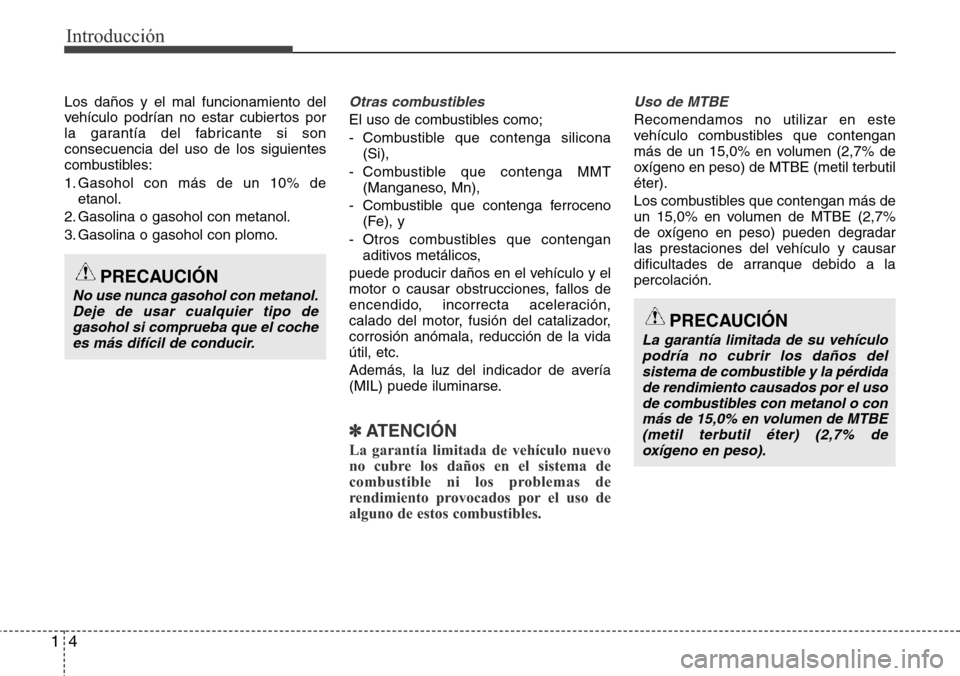 Hyundai Grand Santa Fe 2016  Manual del propietario (in Spanish) Introducción
4 1
Los daños y el mal funcionamiento del
vehículo podrían no estar cubiertos por
la garantía del fabricante si son
consecuencia del uso de los siguientes
combustibles:
1. Gasohol co