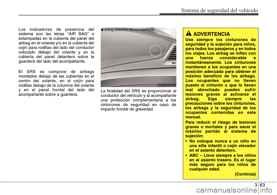 Hyundai Grand Santa Fe 2016 Manual del propietario (in Spanish) 363
Sistema de seguridad del vehículo
Los indicadores de presencia del
sistema son las letras "AIR BAG" o
estampadas en la cubierta del panel del
airbag en el volante y/o en la cubierta del
cojín pa Hyundai Grand Santa Fe 2016 Manual del propietario (in Spanish) 363
Sistema de seguridad del vehículo
Los indicadores de presencia del
sistema son las letras "AIR BAG" o
estampadas en la cubierta del panel del
airbag en el volante y/o en la cubierta del
cojín pa