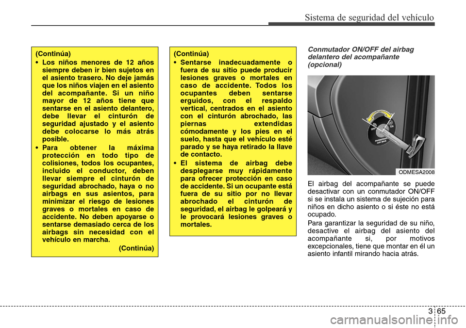 Hyundai Grand Santa Fe 2016 Manual del propietario (in Spanish) 365
Sistema de seguridad del vehículo
Conmutador ON/OFF del airbag
delantero del acompañante
(opcional)
El airbag del acompañante se puede
desactivar con un conmutador ON/OFF
si se instala un siste Hyundai Grand Santa Fe 2016 Manual del propietario (in Spanish) 365
Sistema de seguridad del vehículo
Conmutador ON/OFF del airbag
delantero del acompañante
(opcional)
El airbag del acompañante se puede
desactivar con un conmutador ON/OFF
si se instala un siste