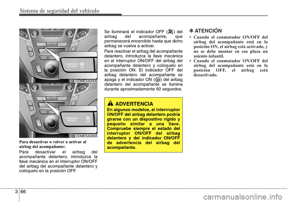 Hyundai Grand Santa Fe 2016 Manual del propietario (in Spanish) Sistema de seguridad del vehículo
66 3
Para desactivar o volver a activar al
airbag del acompañante:
Para desactivar el airbag del
acompañante delantero, introduzca la
llave mecánica en el interru Hyundai Grand Santa Fe 2016 Manual del propietario (in Spanish) Sistema de seguridad del vehículo
66 3
Para desactivar o volver a activar al
airbag del acompañante:
Para desactivar el airbag del
acompañante delantero, introduzca la
llave mecánica en el interru